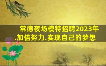 常德夜场模特招聘2023年.加倍努力.实现自己的梦想