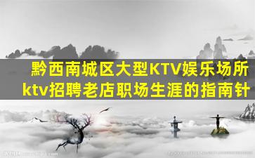 黔西南城区大型KTV娱乐场所ktv招聘老店职场生涯的指南针